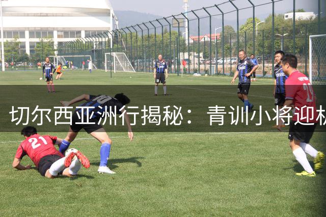 切尔西亚洲行揭秘：青训小将迎机遇，一线球员心态各异