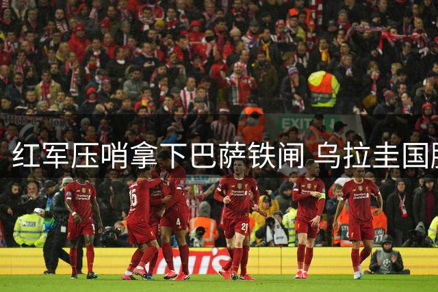 红军压哨拿下巴萨铁闸 乌拉圭国脚空降安菲尔德