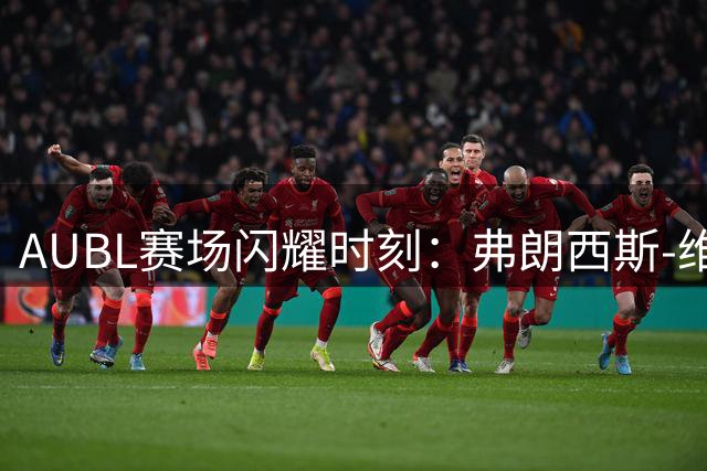 AUBL赛场闪耀时刻：弗朗西斯-维杰-普雷双15数据带队轻取白鸥